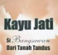 Kayu Jati Si Bangsawan  Dari Tanah Tandus/Dandang A. Dahlan
