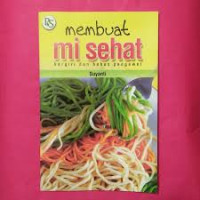 Membuat mi & bihun, Mi Sehat, bergizi dan bebas pengawet / Suyanti