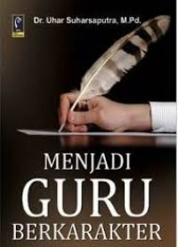 Menjadi Guru Berkarakter / Uhar Suharsaputra